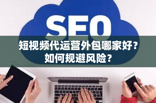 短视频代运营外包哪家好？如何规避风险？